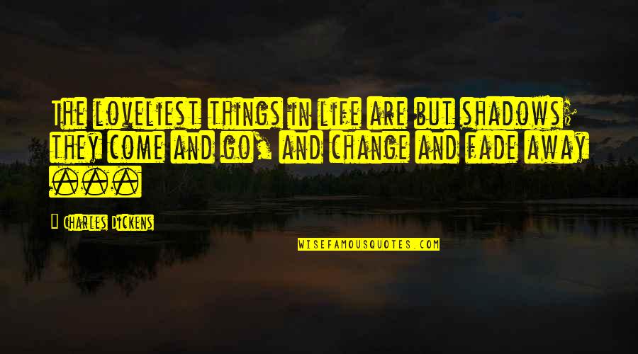 The Loveliest Quotes By Charles Dickens: The loveliest things in life are but shadows;