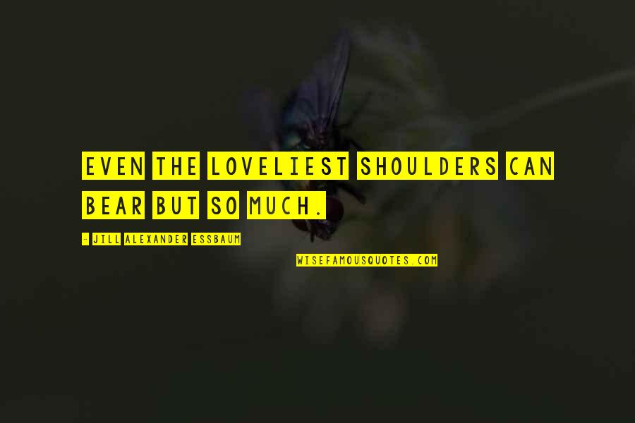 The Loveliest Quotes By Jill Alexander Essbaum: Even the loveliest shoulders can bear but so
