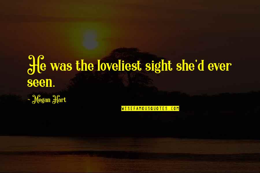 The Loveliest Quotes By Megan Hart: He was the loveliest sight she'd ever seen.