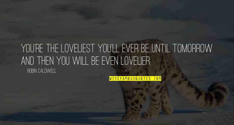 The Loveliest Quotes By Robin Caldwell: You're the loveliest you'll ever be...until tomorrow and
