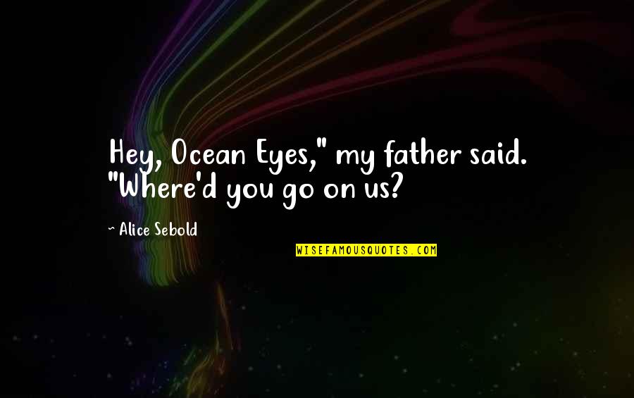 The Lovely Bones Best Quotes By Alice Sebold: Hey, Ocean Eyes," my father said. "Where'd you The Lovely Bones Best Quotes By Alice Sebold: Hey, Ocean Eyes," my father said. "Where'd you
