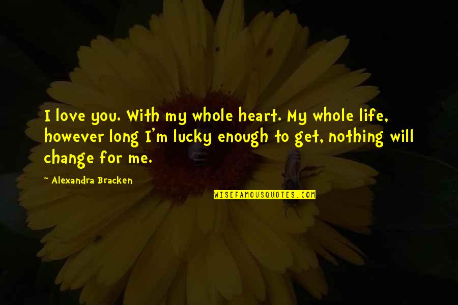 The Lucky Heart Quotes By Alexandra Bracken: I love you. With my whole heart. My