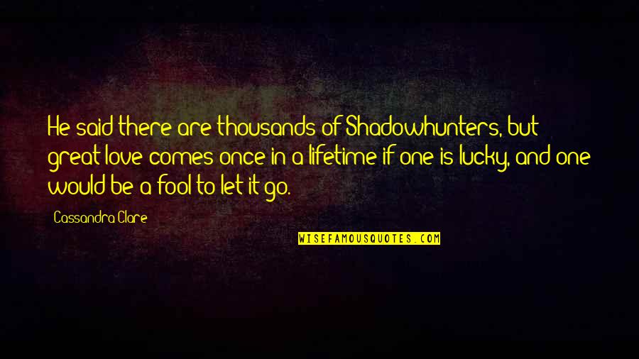 The Lucky One Love Quotes By Cassandra Clare: He said there are thousands of Shadowhunters, but