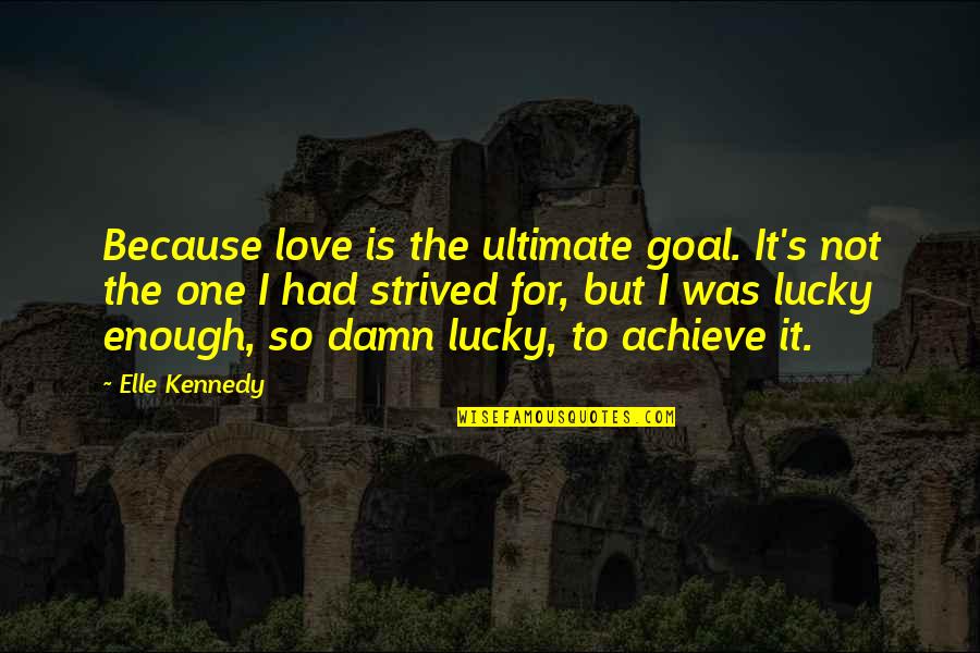 The Lucky One Love Quotes By Elle Kennedy: Because love is the ultimate goal. It's not