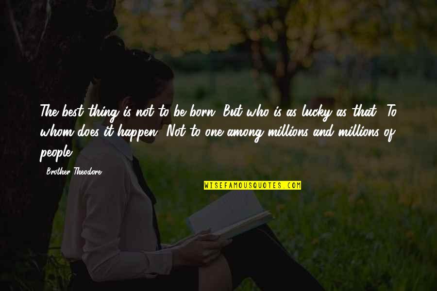 The Lucky One Quotes By Brother Theodore: The best thing is not to be born.