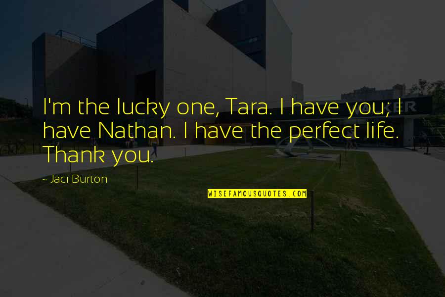 The Lucky One Quotes By Jaci Burton: I'm the lucky one, Tara. I have you; The Lucky One Quotes By Jaci Burton: I'm the lucky one, Tara. I have you;