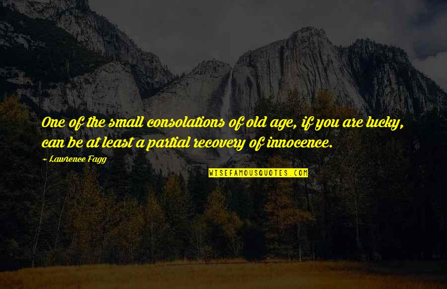 The Lucky One Quotes By Lawrence Fagg: One of the small consolations of old age, The Lucky One Quotes By Lawrence Fagg: One of the small consolations of old age,