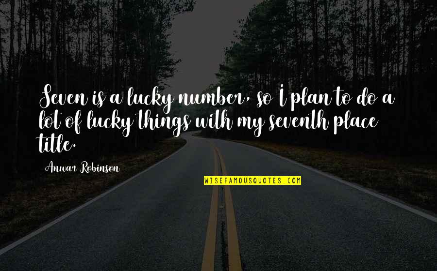 The Lucky Place Quotes By Anwar Robinson: Seven is a lucky number, so I plan