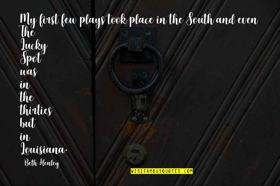 The Lucky Place Quotes By Beth Henley: My first few plays took place in the