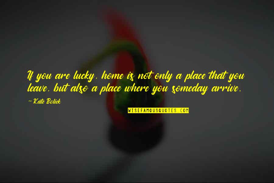 The Lucky Place Quotes By Kate Bolick: If you are lucky, home is not only