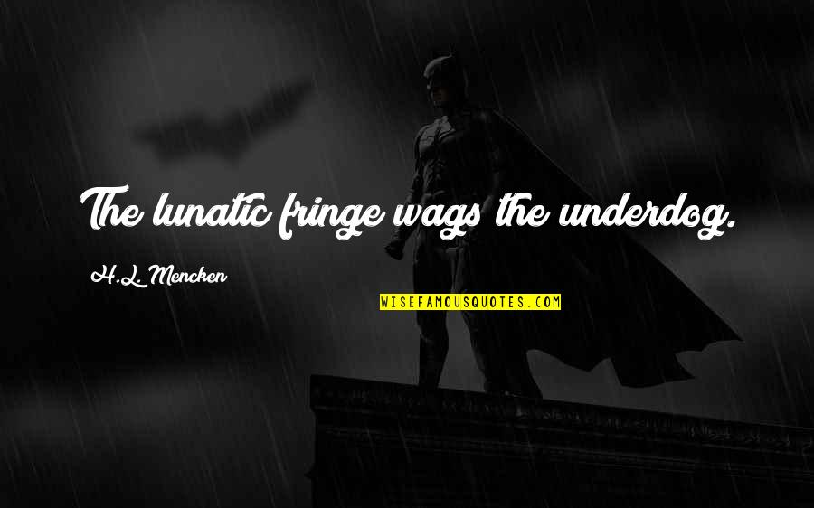 The Lunatic Fringe Quotes By H.L. Mencken: The lunatic fringe wags the underdog.