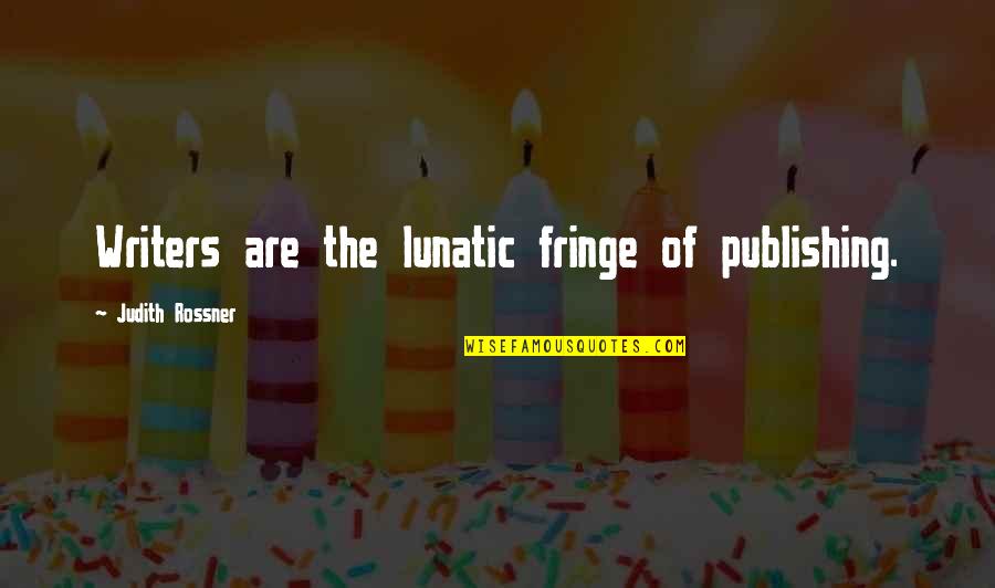 The Lunatic Fringe Quotes By Judith Rossner: Writers are the lunatic fringe of publishing.