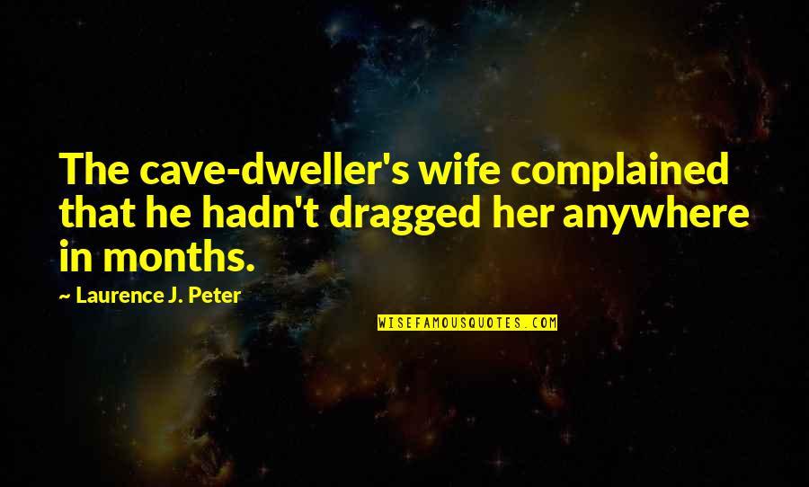 The Lunatic Fringe Quotes By Laurence J. Peter: The cave-dweller's wife complained that he hadn't dragged