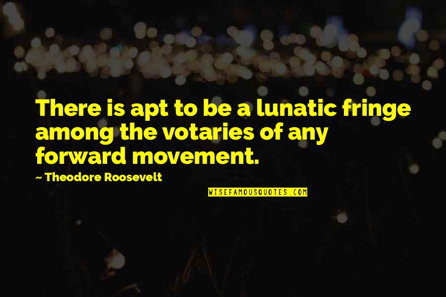 The Lunatic Fringe Quotes By Theodore Roosevelt: There is apt to be a lunatic fringe