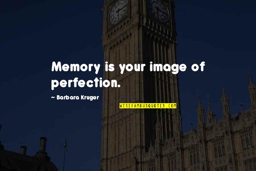 The Mad Real World Quotes By Barbara Kruger: Memory is your image of perfection.