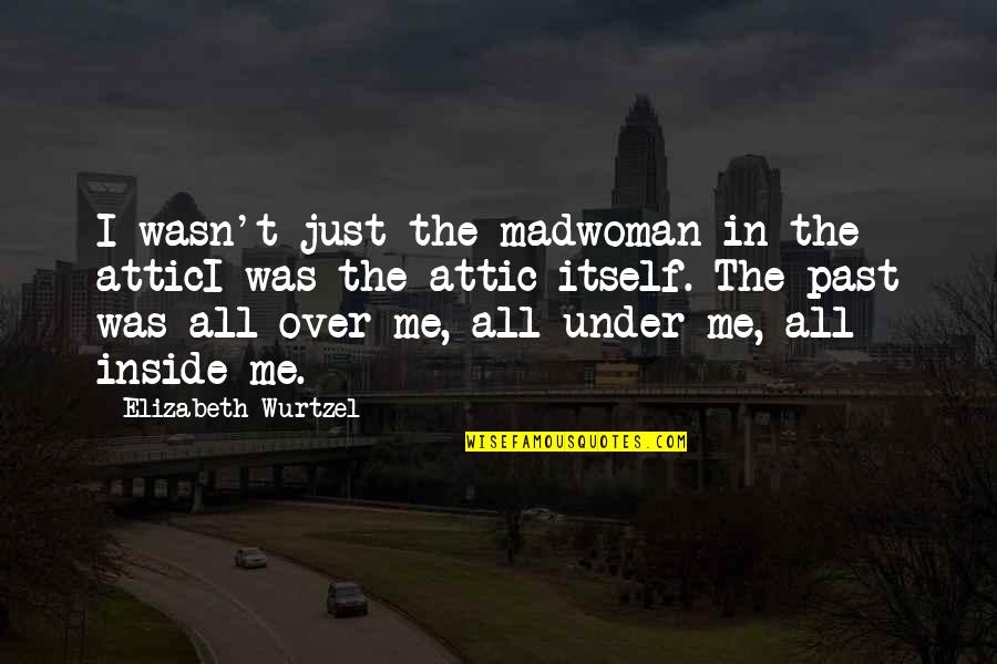 The Madwoman In The Attic Quotes By Elizabeth Wurtzel: I wasn't just the madwoman in the atticI