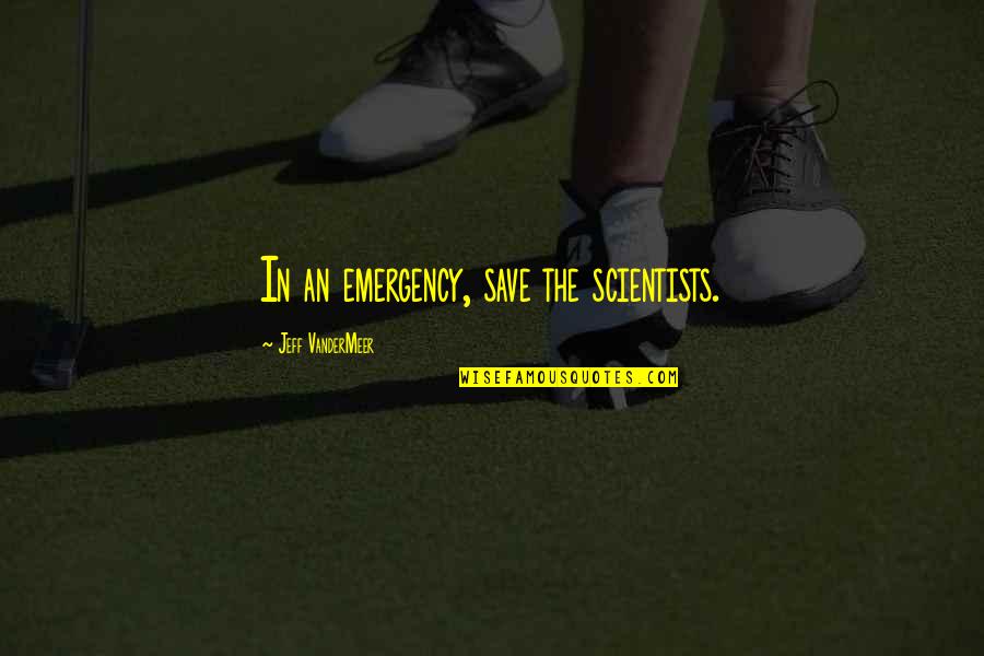 The Mafia Boss Quotes By Jeff VanderMeer: In an emergency, save the scientists.