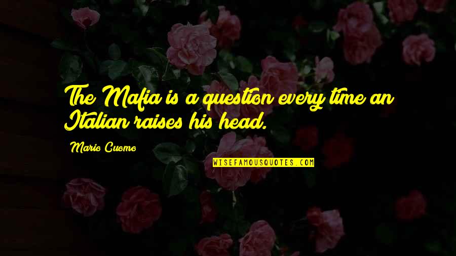 The Mafia Quotes By Mario Cuomo: The Mafia is a question every time an