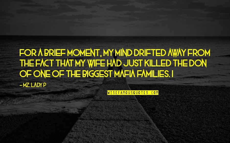 The Mafia Quotes By Mz. Lady P: For a brief moment, my mind drifted away