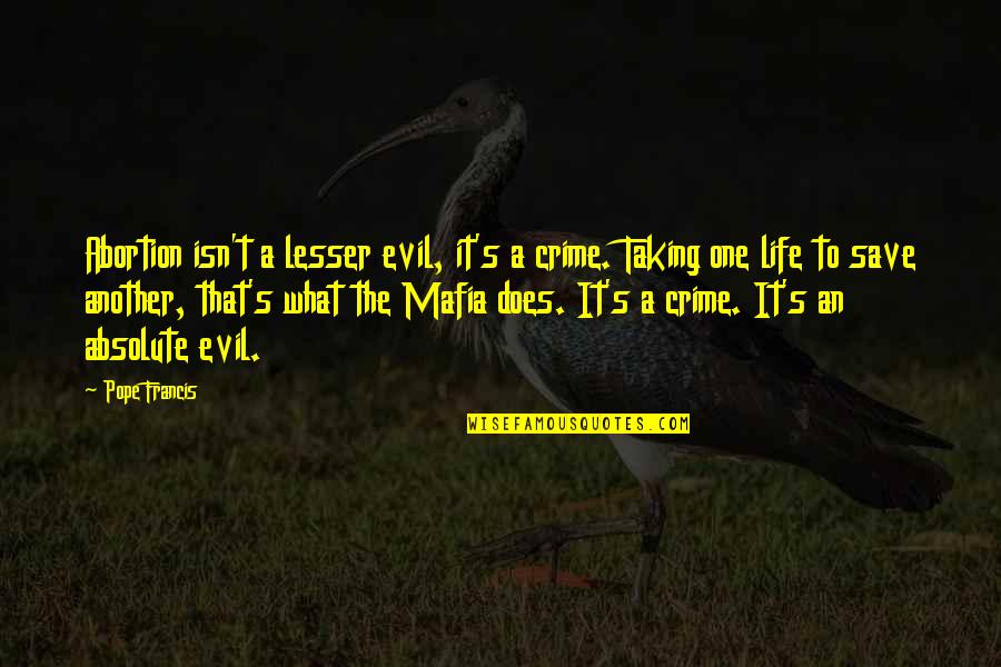 The Mafia Quotes By Pope Francis: Abortion isn't a lesser evil, it's a crime. The Mafia Quotes By Pope Francis: Abortion isn't a lesser evil, it's a crime.