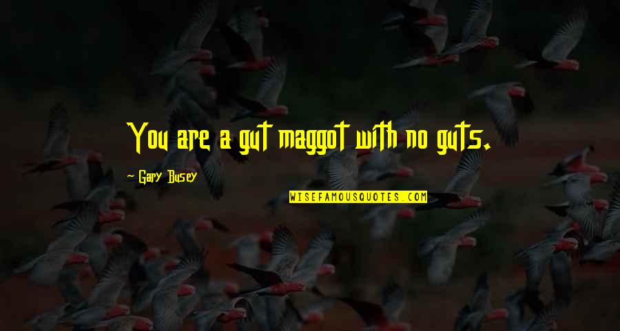 The Maggots Quotes By Gary Busey: You are a gut maggot with no guts.