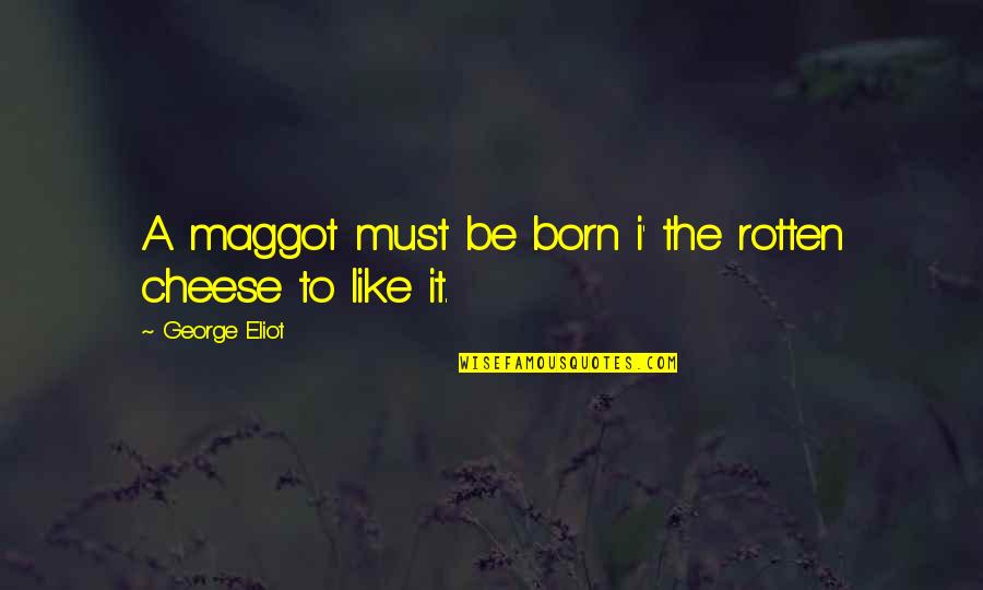 The Maggots Quotes By George Eliot: A maggot must be born i' the rotten