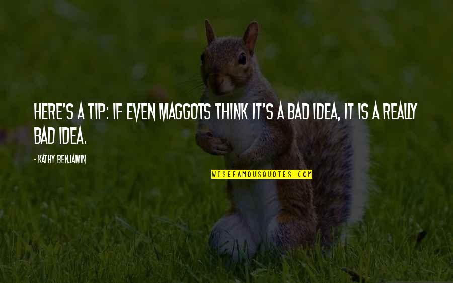 The Maggots Quotes By Kathy Benjamin: Here's a tip: if even maggots think it's
