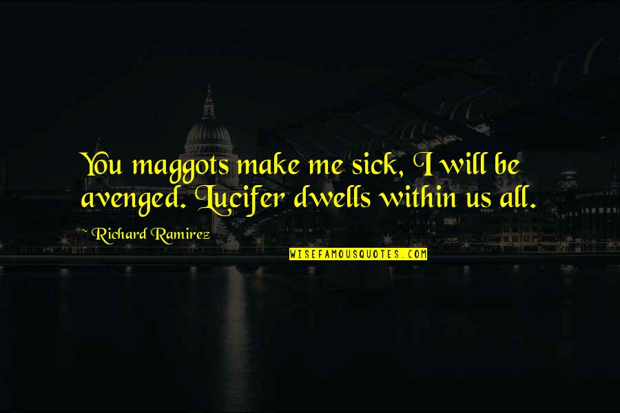 The Maggots Quotes By Richard Ramirez: You maggots make me sick, I will be