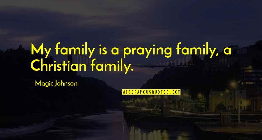 The Magic Christian Quotes By Magic Johnson: My family is a praying family, a Christian