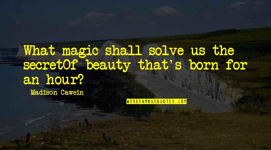 The Magic Hour Quotes By Madison Cawein: What magic shall solve us the secretOf beauty
