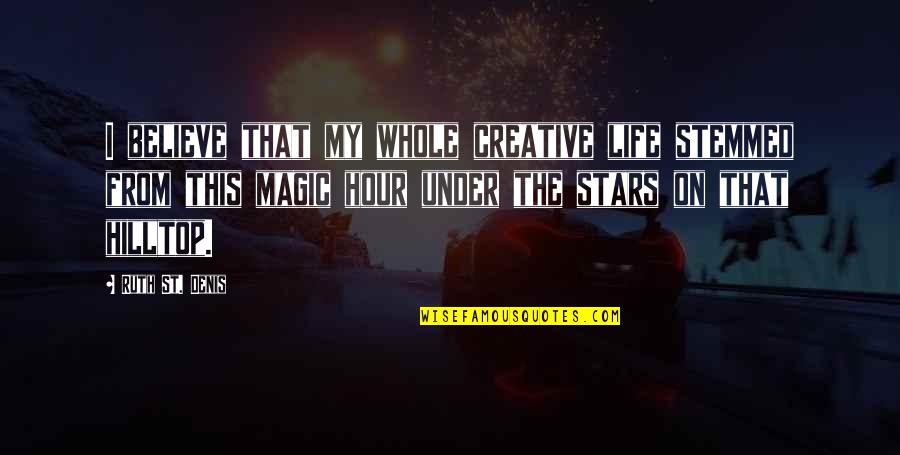 The Magic Hour Quotes By Ruth St. Denis: I believe that my whole creative life stemmed