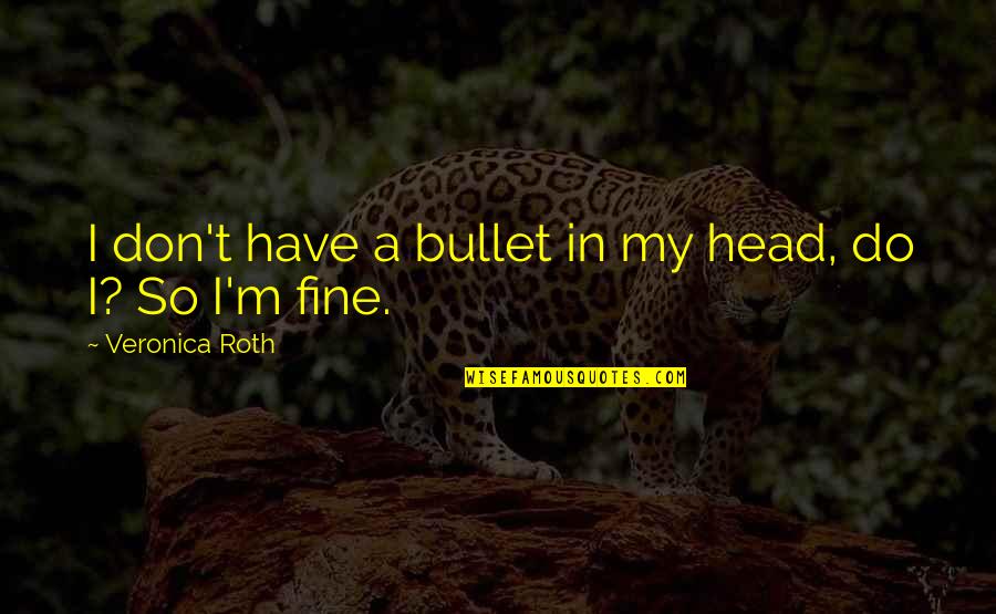 The Magic Of Believing Quotes By Veronica Roth: I don't have a bullet in my head,