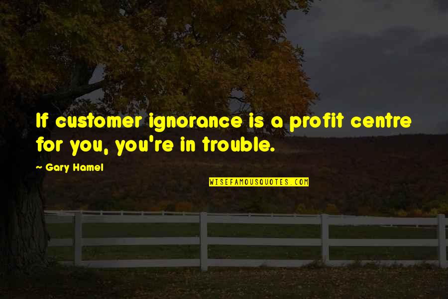 The Magic Of Broadway Quotes By Gary Hamel: If customer ignorance is a profit centre for