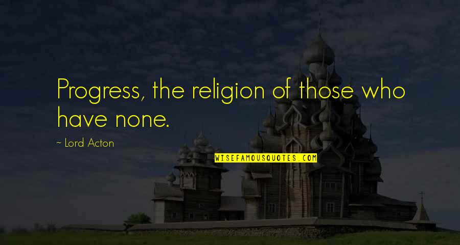 The Magic Of Broadway Quotes By Lord Acton: Progress, the religion of those who have none. The Magic Of Broadway Quotes By Lord Acton: Progress, the religion of those who have none.