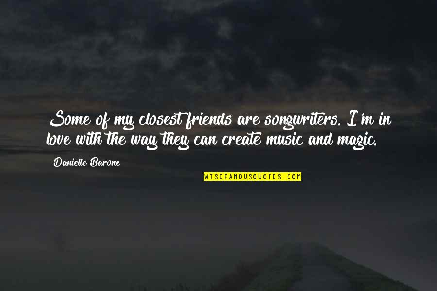 The Magic Of Music Quotes By Danielle Barone: Some of my closest friends are songwriters. I'm
