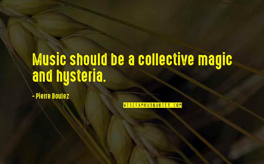 The Magic Of Music Quotes By Pierre Boulez: Music should be a collective magic and hysteria.