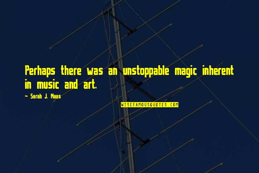 The Magic Of Music Quotes By Sarah J. Maas: Perhaps there was an unstoppable magic inherent in