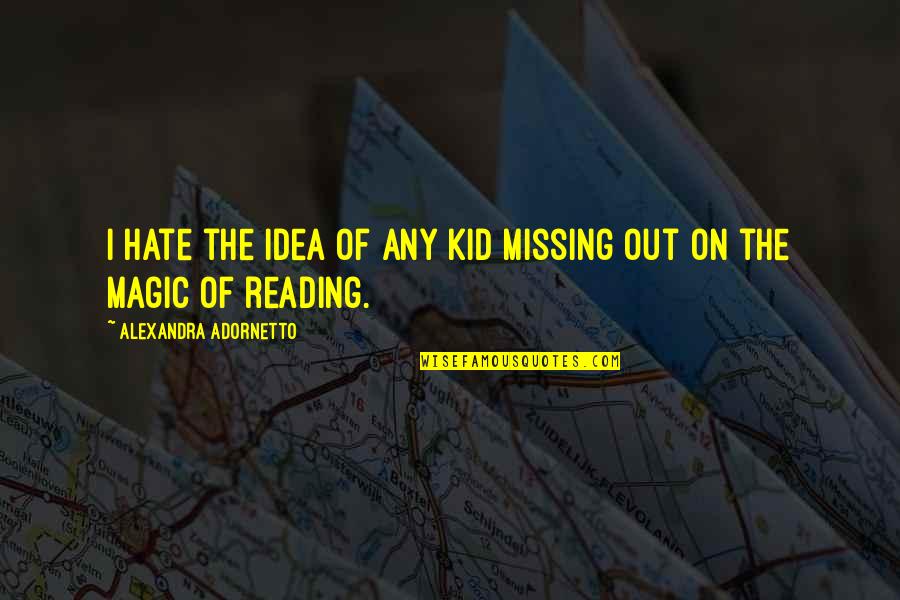 The Magic Of Reading Quotes By Alexandra Adornetto: I hate the idea of any kid missing The Magic Of Reading Quotes By Alexandra Adornetto: I hate the idea of any kid missing