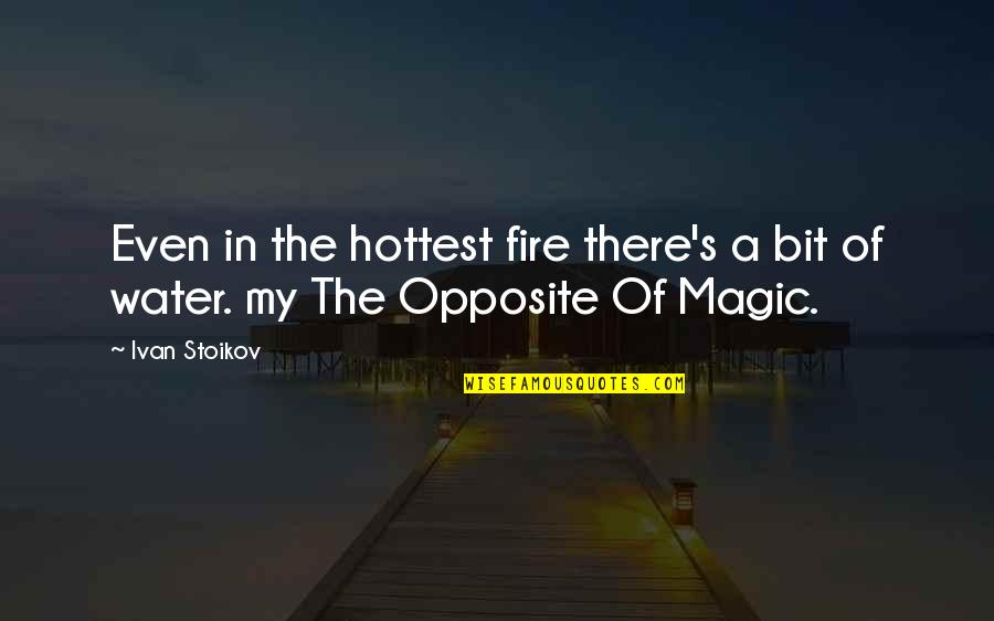 The Magic Of Reading Quotes By Ivan Stoikov: Even in the hottest fire there's a bit