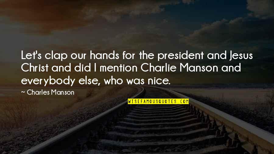 The Magic Shop Quotes By Charles Manson: Let's clap our hands for the president and The Magic Shop Quotes By Charles Manson: Let's clap our hands for the president and