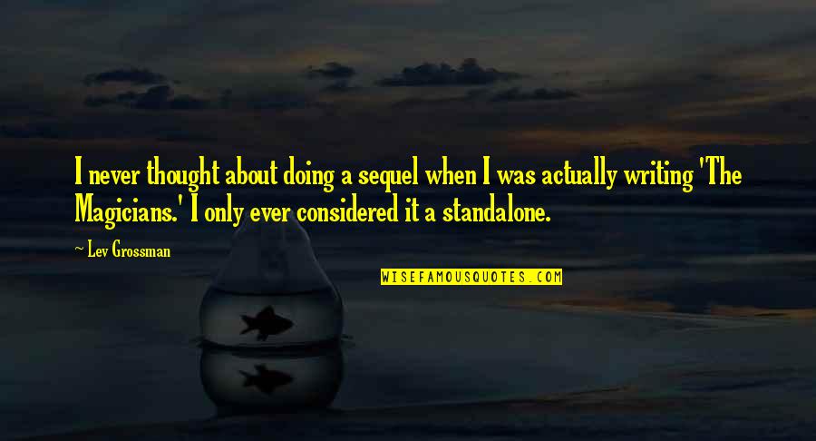 The Magicians Lev Grossman Quotes By Lev Grossman: I never thought about doing a sequel when The Magicians Lev Grossman Quotes By Lev Grossman: I never thought about doing a sequel when