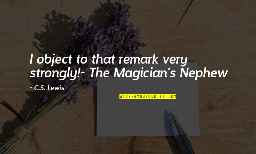 The Magician's Nephew Quotes By C.S. Lewis: I object to that remark very strongly!- The