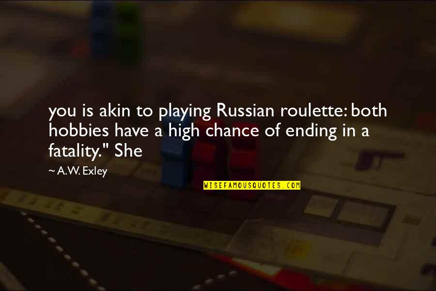 The Magpie Society Quotes By A.W. Exley: you is akin to playing Russian roulette: both The Magpie Society Quotes By A.W. Exley: you is akin to playing Russian roulette: both