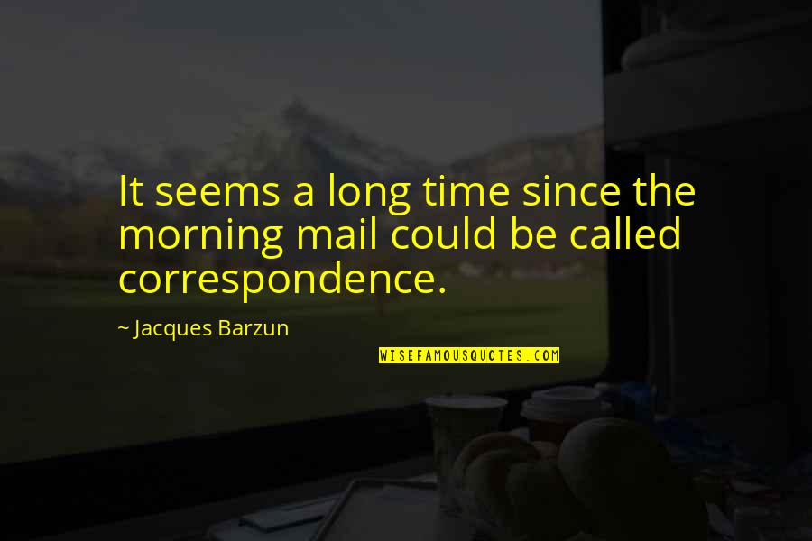 The Mail Quotes By Jacques Barzun: It seems a long time since the morning