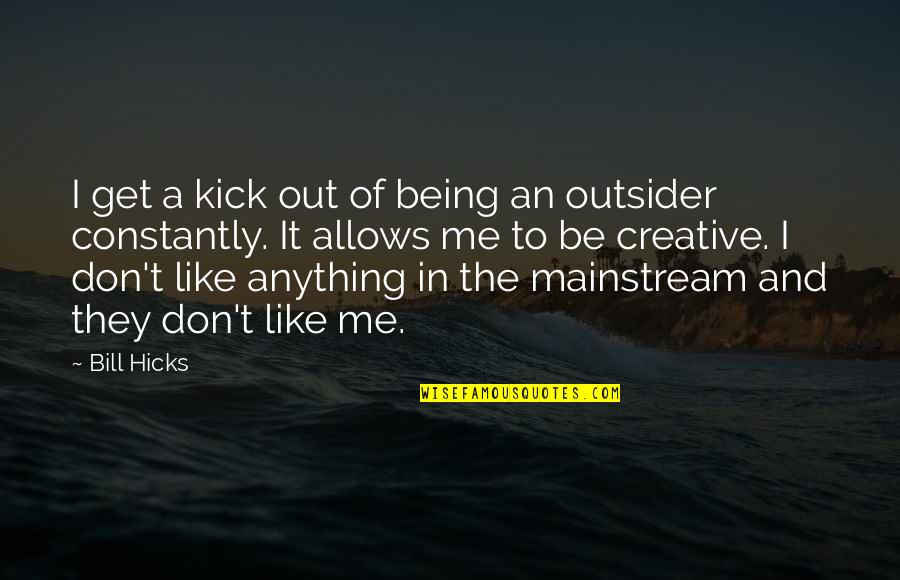 The Mainstream Quotes By Bill Hicks: I get a kick out of being an