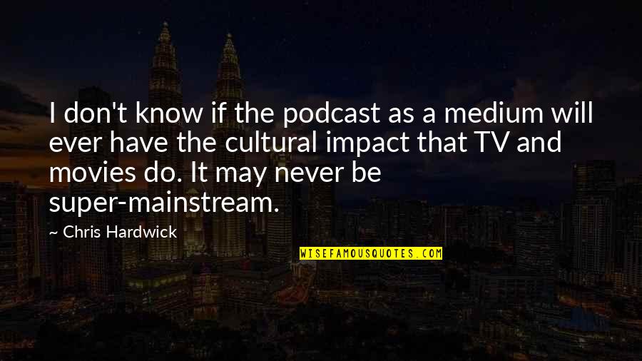The Mainstream Quotes By Chris Hardwick: I don't know if the podcast as a
