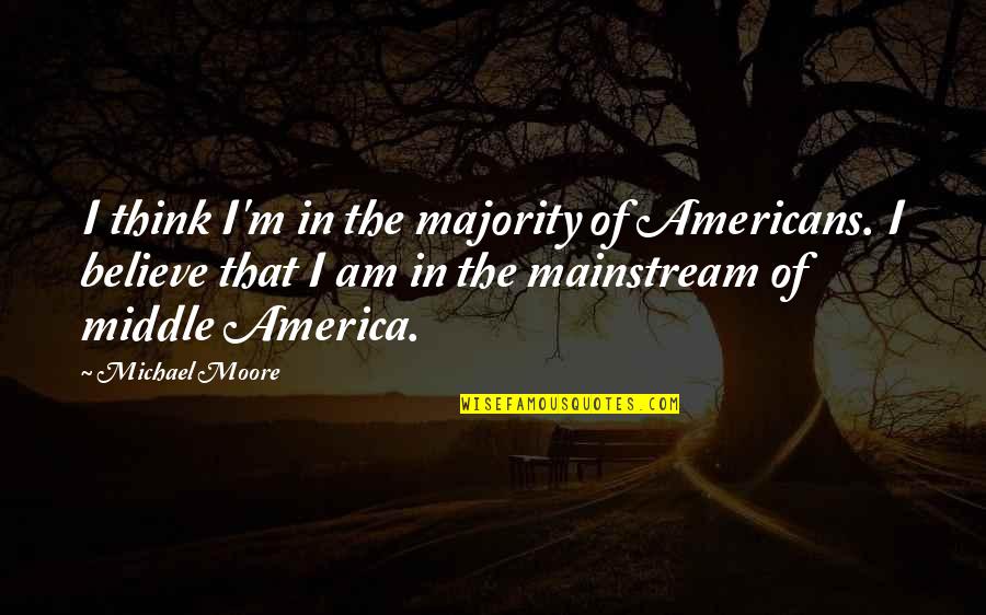 The Mainstream Quotes By Michael Moore: I think I'm in the majority of Americans.