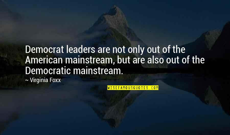 The Mainstream Quotes By Virginia Foxx: Democrat leaders are not only out of the