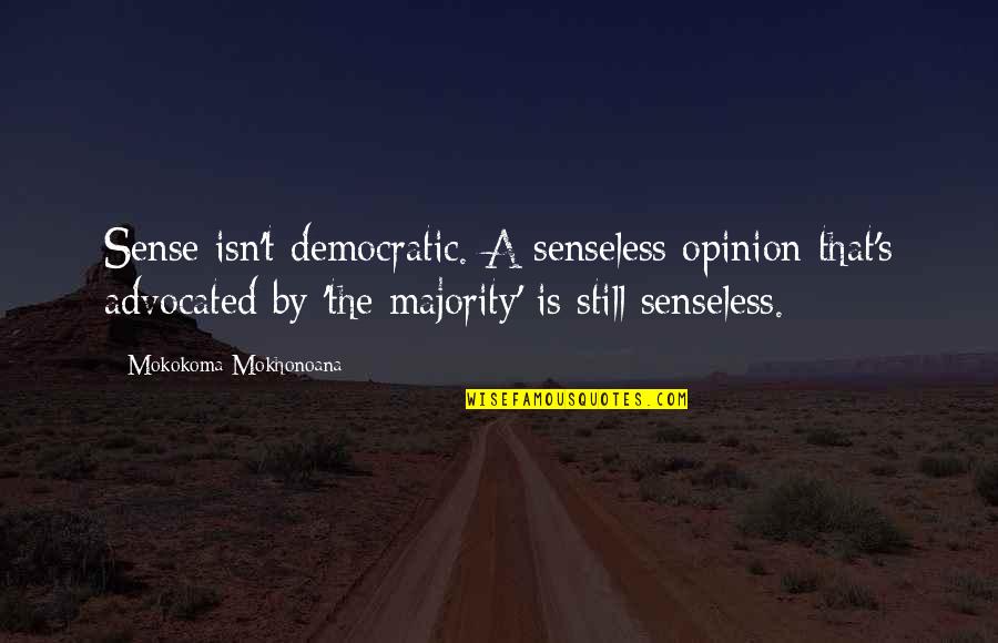 The Majority Quotes By Mokokoma Mokhonoana: Sense isn't democratic. A senseless opinion that's advocated