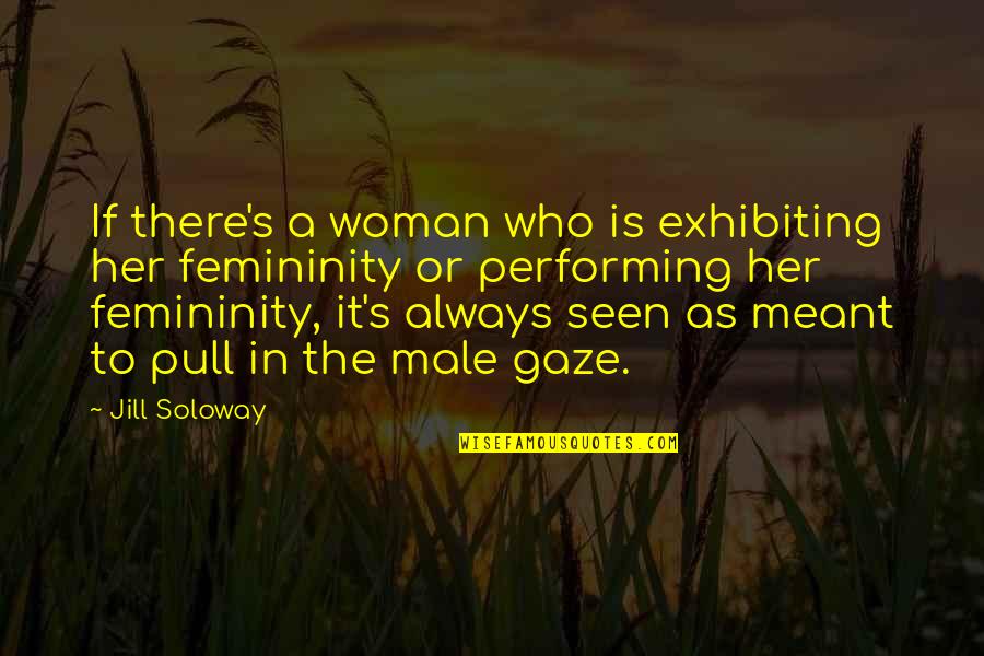 The Male Gaze Quotes By Jill Soloway: If there's a woman who is exhibiting her